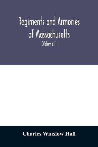 Cover image for Regiments and armories of Massachusetts; an historical narration of the Massachusetts volunteer militia, with portraits and biographies of officers past and present (Volume I)