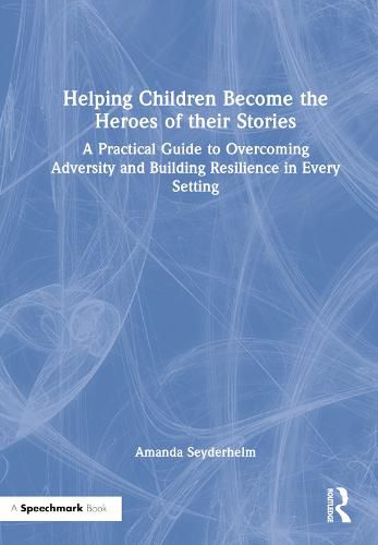 Cover image for Helping Children Become the Heroes of their Stories: A Practical Guide to Overcoming Adversity and Building Resilience in Every Setting