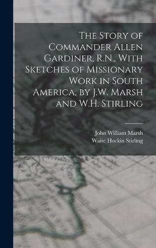 The Story of Commander Allen Gardiner, R.N., With Sketches of Missionary Work in South America, by J.W. Marsh and W.H. Stirling