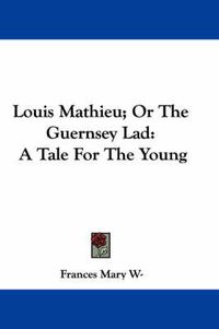 Cover image for Louis Mathieu; Or the Guernsey Lad: A Tale for the Young