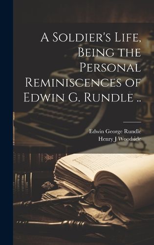 Cover image for A Soldier's Life, Being the Personal Reminiscences of Edwin G. Rundle ..