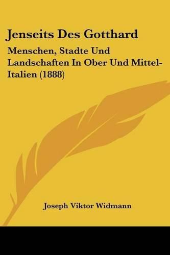 Jenseits Des Gotthard: Menschen, Stadte Und Landschaften in Ober Und Mittel-Italien (1888)