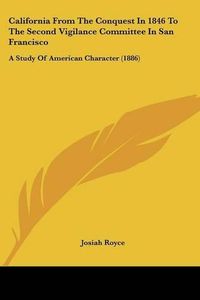 Cover image for California from the Conquest in 1846 to the Second Vigilance Committee in San Francisco: A Study of American Character (1886)