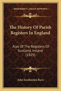 Cover image for The History of Parish Registers in England: Also of the Registers of Scotland, Ireland (1829)