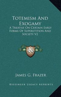 Cover image for Totemism and Exogamy: A Treatise on Certain Early Forms of Superstition and Society V2