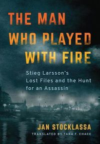 Cover image for The Man Who Played with Fire: Stieg Larsson's Lost Files and the Hunt for an Assassin
