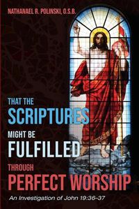 Cover image for That the Scriptures Might Be Fulfilled Through Perfect Worship: An Investigation of John 19:36-37