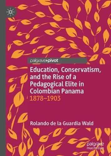 Cover image for Education, Conservatism, and the Rise of a Pedagogical Elite in Colombian Panama: 1878-1903