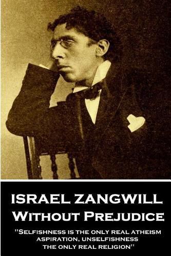 Cover image for Israel Zangwill - Without Prejudice: 'selfishness Is the Only Real Atheism; Aspiration, Unselfishness, the Only Real Religion