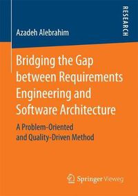 Cover image for Bridging the Gap between Requirements Engineering and Software Architecture: A Problem-Oriented and Quality-Driven Method