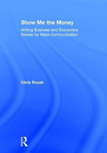 Cover image for Show Me the Money: Writing Business and Economics Stories for Mass Communication