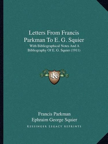 Letters from Francis Parkman to E. G. Squier: With Bibliographical Notes and a Bibliography of E. G. Squier (1911)