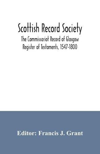 Scottish Record Society; The Commissariot Record of Glasgow Register of Testaments, 1547-1800