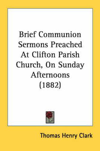 Brief Communion Sermons Preached at Clifton Parish Church, on Sunday Afternoons (1882)