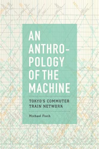 Cover image for An Anthropology of the Machine: Tokyo's Commuter Train Network