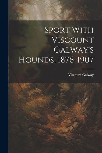 Cover image for Sport With Viscount Galway's Hounds, 1876-1907