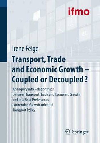 Cover image for Transport, Trade and Economic Growth - Coupled or Decoupled?: An Inquiry into Relationships between Transport, Trade and Economic Growth and into User Preferences concerning Growth-oriented Transport Policy