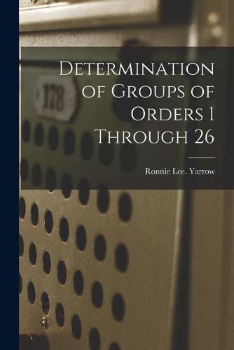 Cover image for Determination of Groups of Orders 1 Through 26