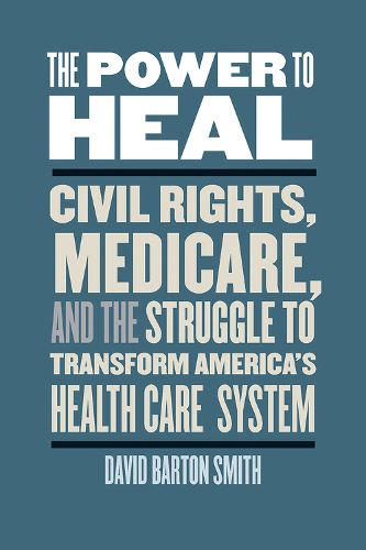 The Power to Heal: Civil Rights, Medicare, and the Struggle to Transform America's Health Care System