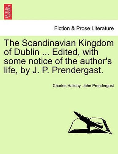 Cover image for The Scandinavian Kingdom of Dublin ... Edited, with Some Notice of the Author's Life, by J. P. Prendergast.