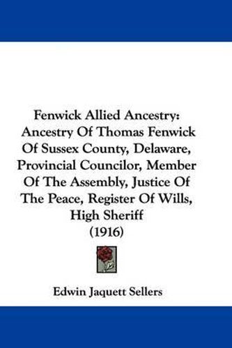 Cover image for Fenwick Allied Ancestry: Ancestry of Thomas Fenwick of Sussex County, Delaware, Provincial Councilor, Member of the Assembly, Justice of the Peace, Register of Wills, High Sheriff (1916)