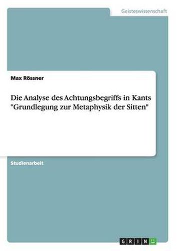 Cover image for Die Analyse des Achtungsbegriffs in Kants Grundlegung zur Metaphysik der Sitten