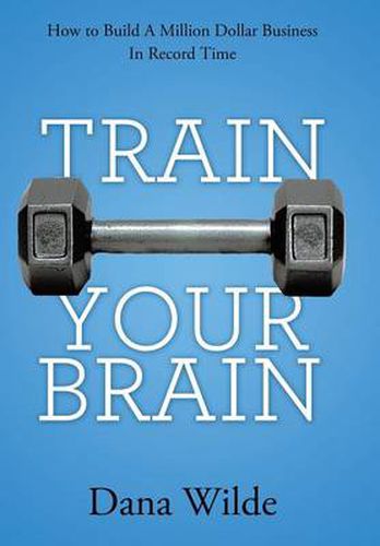 Cover image for Train Your Brain: How to Build a Million Dollar Business in Record Time