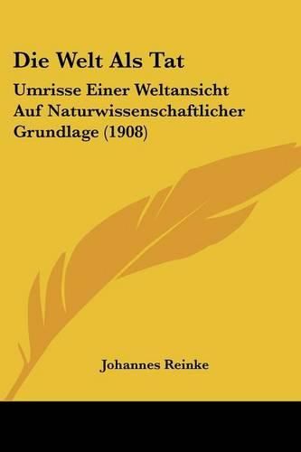 Cover image for Die Welt ALS Tat: Umrisse Einer Weltansicht Auf Naturwissenschaftlicher Grundlage (1908)