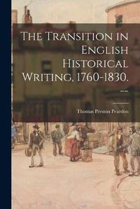 Cover image for The Transition in English Historical Writing, 1760-1830. --