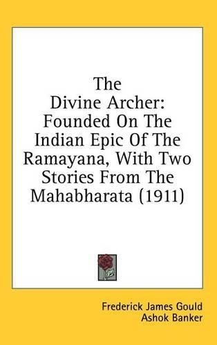 The Divine Archer: Founded on the Indian Epic of the Ramayana, with Two Stories from the Mahabharata (1911)