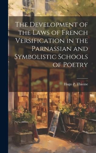 Cover image for The Development of the Laws of French Versification in the Parnassian and Symbolistic Schools of Poetry