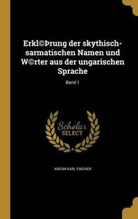 Cover image for Erkl(c) Rung Der Skythisch-Sarmatischen Namen Und W(c)Rter Aus Der Ungarischen Sprache; Band 1