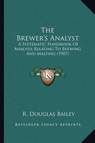 Cover image for The Brewer's Analyst the Brewer's Analyst: A Systematic Handbook of Analysis Relating to Brewing and Maa Systematic Handbook of Analysis Relating to Brewing and Malting (1907) Lting (1907)