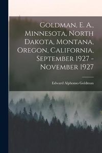 Cover image for Goldman, E. A., Minnesota, North Dakota, Montana, Oregon, California, September 1927 - November 1927