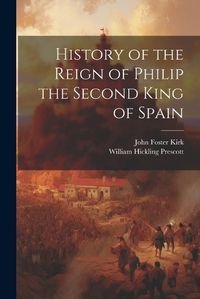 Cover image for History of the Reign of Philip the Second King of Spain