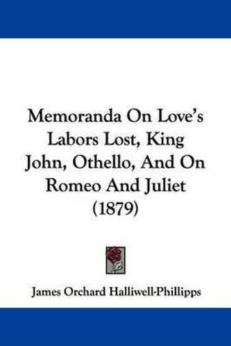 Cover image for Memoranda on Love's Labors Lost, King John, Othello, and on Romeo and Juliet (1879)