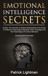 Cover image for Emotional Intelligence Secrets: Master The Secrets Of Social Confidence And Skilled Relationships Using Speed Reading, Body Language And The Psychology Of Human Behavior - Including DIY-Exercises