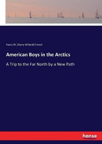 Cover image for American Boys in the Arctics: A Trip to the Far North by a New Path