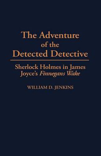 The Adventure of the Detected Detective: Sherlock Holmes in James Joyce's Finnegans Wake