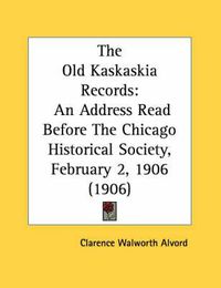 Cover image for The Old Kaskaskia Records: An Address Read Before the Chicago Historical Society, February 2, 1906 (1906)