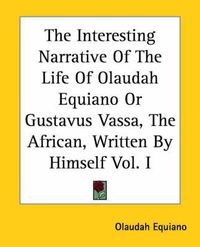 Cover image for The Interesting Narrative of the Life of Olaudah Equiano or Gustavus Vassa, the African, Written by Himself