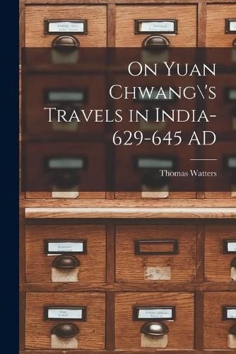 On Yuan Chwang\'s Travels in India-629-645 AD