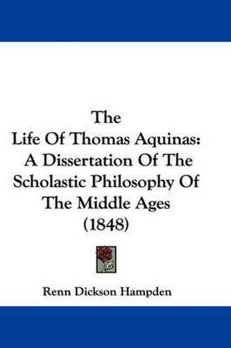 Cover image for The Life of Thomas Aquinas: A Dissertation of the Scholastic Philosophy of the Middle Ages (1848)