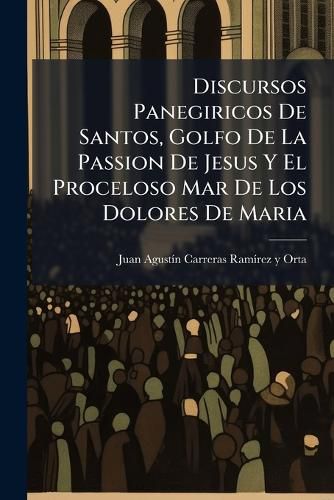 Cover image for Discursos Panegiricos de Santos, Golfo de La Passion de Jesus y El Proceloso Mar de Los Dolores de Maria