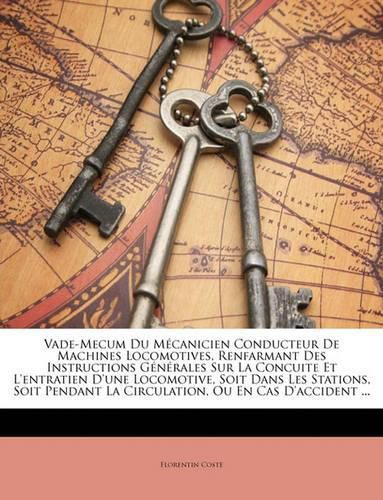 Cover image for Vade-Mecum Du McAnicien Conducteur de Machines Locomotives, Renfarmant Des Instructions Gnrales Sur La Concuite Et L'Entratien D'Une Locomotive, Soit Dans Les Stations, Soit Pendant La Circulation, Ou En Cas D'Accident ...