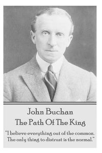 Cover image for John Buchan - The Path of the King: I Believe Everything Out of the Common. the Only Thing to Distrust Is the Normal.