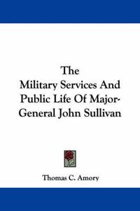 Cover image for The Military Services And Public Life Of Major-General John Sullivan