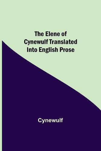 The Elene of Cynewulf translated into English prose