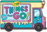 Cover image for Crayola: Things That Go! (a Crayola Ice Cream Truck-Shaped Coloring & Activity Book for Kids with Over 100 Stickers)