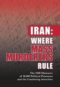 Cover image for Iran: Where Mass Murderers Rule: The 1988 Massacre of 30,000 Political Prisoners and the Continuing Atrocities